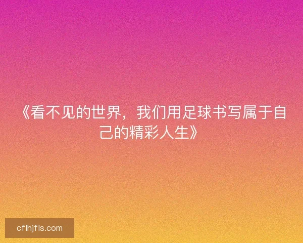 《看不见的世界，我们用足球书写属于自己的精彩人生》