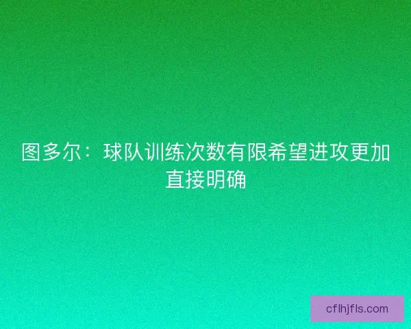图多尔：球队训练次数有限希望进攻更加直接明确