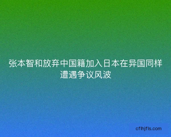张本智和放弃中国籍加入日本在异国同样遭遇争议风波