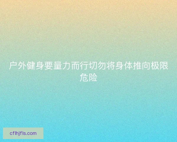 户外健身要量力而行切勿将身体推向极限危险